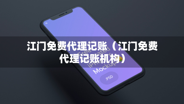 江門免費代理記賬（江門免費代理記賬機構）