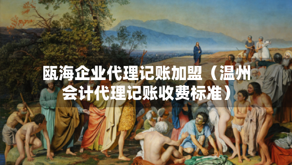 甌海企業(yè)代理記賬加盟（溫州會(huì)計(jì)代理記賬收費(fèi)標(biāo)準(zhǔn)）