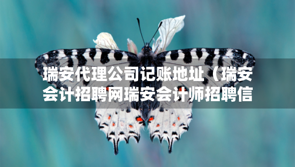 瑞安代理公司記賬地址（瑞安會(huì)計(jì)招聘網(wǎng)瑞安會(huì)計(jì)師招聘信息）