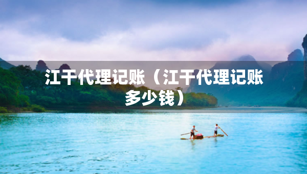 江干代理記賬（江干代理記賬多少錢）