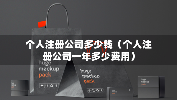 個人注冊公司多少錢（個人注冊公司一年多少費用）