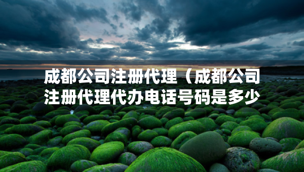 成都公司注冊(cè)代理（成都公司注冊(cè)代理代辦電話號(hào)碼是多少）