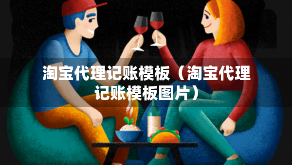淘寶代理記賬模板（淘寶代理記賬模板圖片）