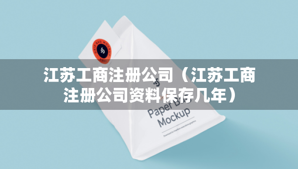 江蘇工商注冊公司（江蘇工商注冊公司資料保存幾年）