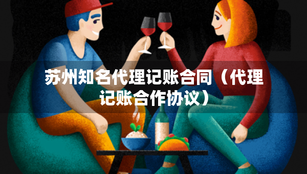 蘇州知名代理記賬合同（代理記賬合作協(xié)議）