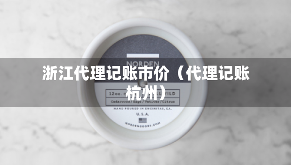浙江代理記賬市價(jià)（代理記賬杭州）