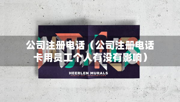 公司注冊電話（公司注冊電話卡用員工個人有沒有影響）