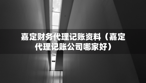 嘉定財(cái)務(wù)代理記賬資料（嘉定代理記賬公司哪家好）