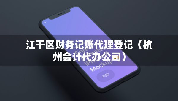 江干區(qū)財務(wù)記賬代理登記（杭州會計代辦公司）