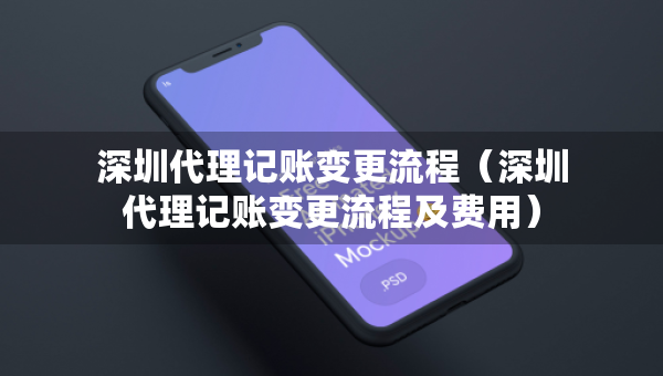 深圳代理記賬變更流程（深圳代理記賬變更流程及費(fèi)用）