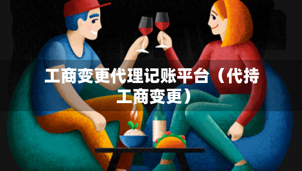 工商變更代理記賬平臺（代持 工商變更）