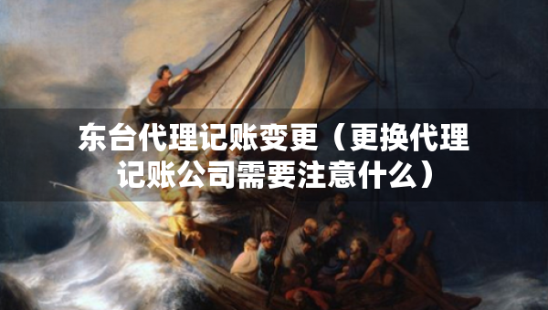 東臺(tái)代理記賬變更（更換代理記賬公司需要注意什么）