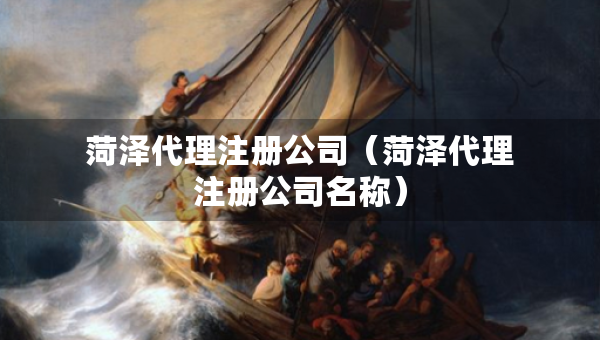 菏澤代理注冊(cè)公司（菏澤代理注冊(cè)公司名稱）