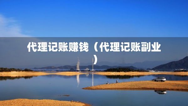 代理記賬賺錢（代理記賬副業(yè)）