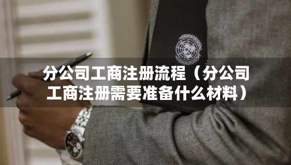 分公司工商注冊(cè)流程（分公司工商注冊(cè)需要準(zhǔn)備什么材料）
