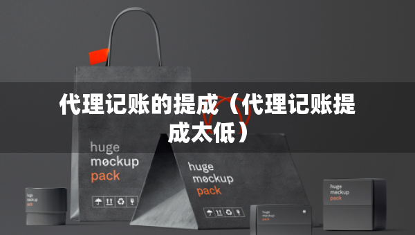 代理記賬的提成（代理記賬提成太低）
