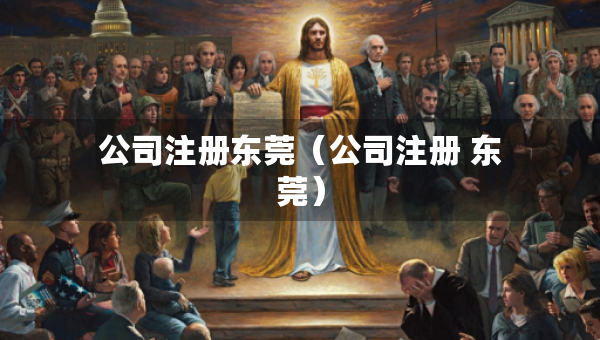 公司注冊東莞（公司注冊 東莞）