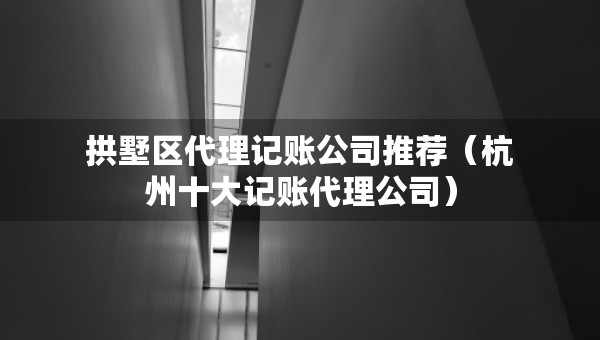 拱墅區(qū)代理記賬公司推薦（杭州十大記賬代理公司）