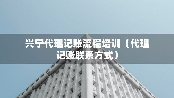 興寧代理記賬流程培訓（代理記賬聯(lián)系方式）