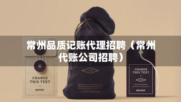 常州品質(zhì)記賬代理招聘（常州代賬公司招聘）