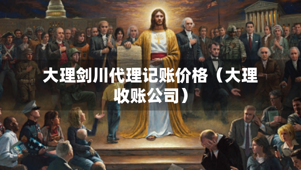 大理劍川代理記賬價(jià)格（大理收賬公司）