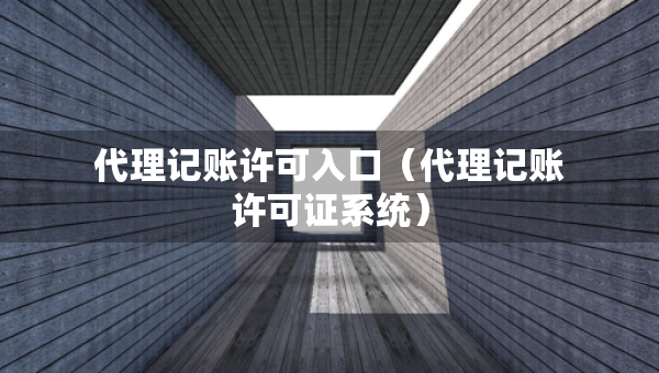 代理記賬許可入口（代理記賬許可證系統(tǒng)）