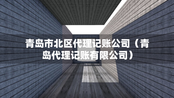 青島市北區(qū)代理記賬公司（青島代理記賬有限公司）
