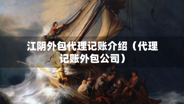 江陰外包代理記賬介紹（代理記賬外包公司）