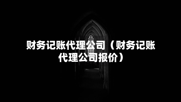 財務記賬代理公司（財務記賬代理公司報價）