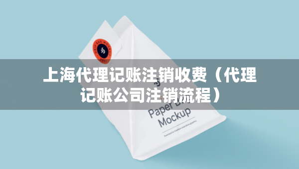 上海代理記賬注銷收費(fèi)（代理記賬公司注銷流程）
