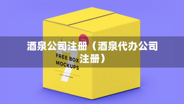 酒泉公司注冊(cè)（酒泉代辦公司注冊(cè)）