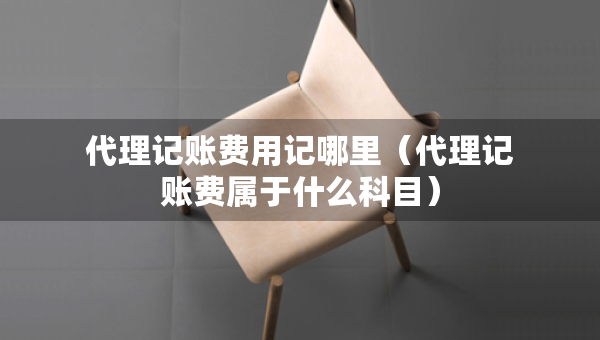 代理記賬費(fèi)用記哪里（代理記賬費(fèi)屬于什么科目）