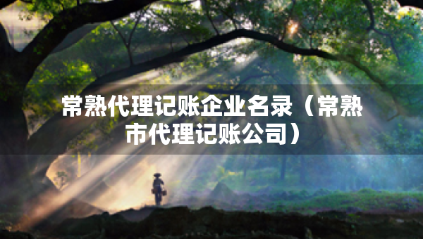常熟代理記賬企業(yè)名錄（常熟市代理記賬公司）