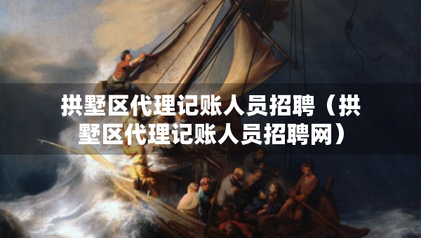 拱墅區(qū)代理記賬人員招聘（拱墅區(qū)代理記賬人員招聘網）