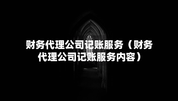 財務代理公司記賬服務（財務代理公司記賬服務內容）