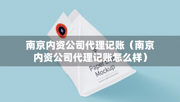 南京內(nèi)資公司代理記賬（南京內(nèi)資公司代理記賬怎么樣）