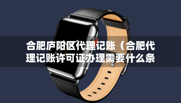 合肥廬陽區(qū)代理記賬（合肥代理記賬許可證辦理需要什么條件）