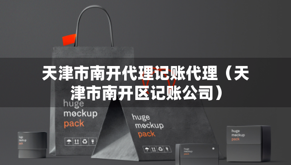 天津市南開代理記賬代理（天津市南開區(qū)記賬公司）