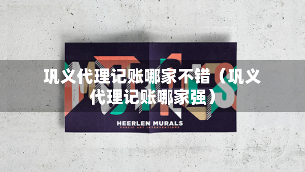 鞏義代理記賬哪家不錯(cuò)（鞏義代理記賬哪家強(qiáng)）