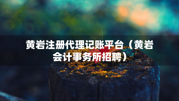 黃巖注冊代理記賬平臺（黃巖會計事務所招聘）