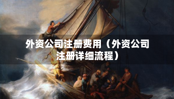 外資公司注冊費用（外資公司注冊詳細(xì)流程）