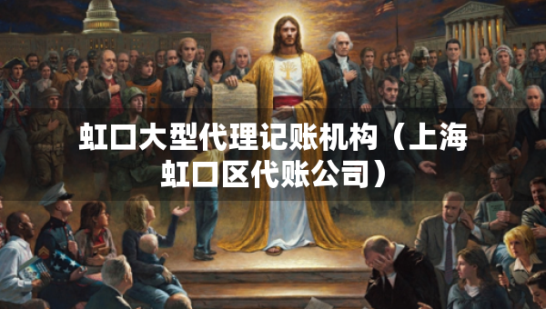 虹口大型代理記賬機構(gòu)（上海虹口區(qū)代賬公司）