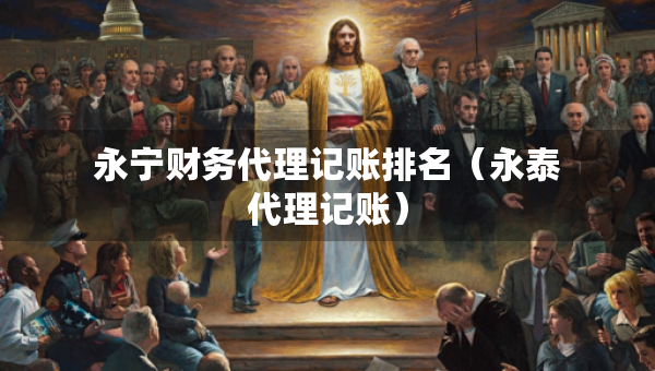 永寧財(cái)務(wù)代理記賬排名（永泰代理記賬）
