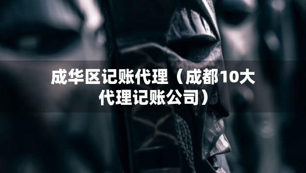 成華區(qū)記賬代理（成都10大代理記賬公司）