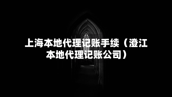 上海本地代理記賬手續(xù)（澄江本地代理記賬公司）