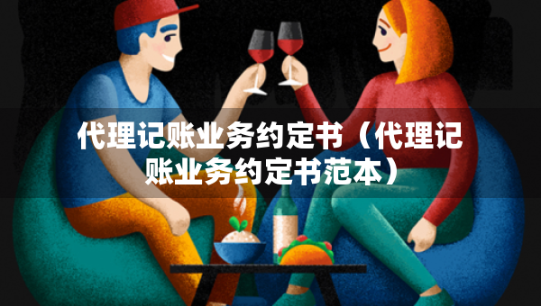 代理記賬業(yè)務(wù)約定書（代理記賬業(yè)務(wù)約定書范本）