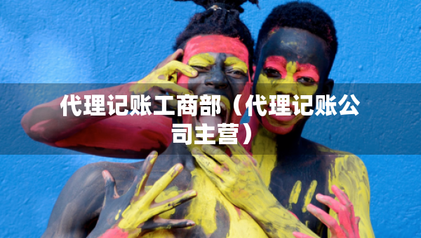 代理記賬工商部（代理記賬公司主營）