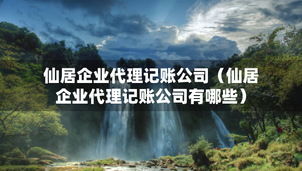 仙居企業(yè)代理記賬公司（仙居企業(yè)代理記賬公司有哪些）
