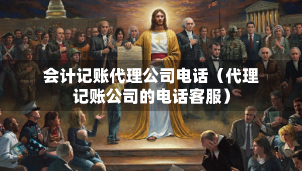 會(huì)計(jì)記賬代理公司電話（代理記賬公司的電話客服）