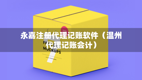 永嘉注冊代理記賬軟件（溫州代理記賬會計）